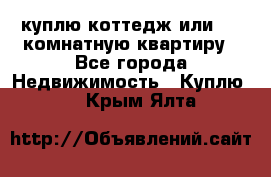 куплю коттедж или 3 4 комнатную квартиру - Все города Недвижимость » Куплю   . Крым,Ялта